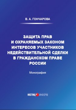 Книга "Защита прав и охраняемых законом интересов участников недействительной сделки в гражданском праве России" – Валерия Гончарова, 2021