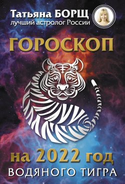 Книга "Гороскоп на 2022: год Водяного Тигра" – Татьяна Борщ, 2021