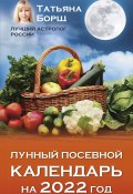 Лунный посевной календарь на 2022 год (Татьяна Борщ, 2021)