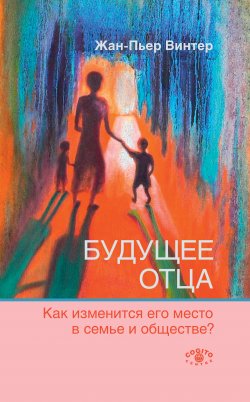 Книга "Будущее отца. Как изменится его место в семье и обществе?" – Жан-Пьер Винтер, 2019