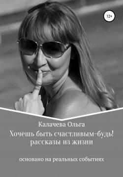 Книга "Хочешь быть счастливым – будь!" – Ольга Калачева, 2021