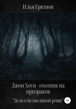 Книга "Джон Хоуп – охотник на призраков. «Дело о Безмолвной роще»" – Илья Грязнов, 2021