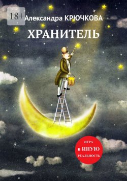 Книга "Хранитель. Игра в Иную Реальность" – Александра Крючкова