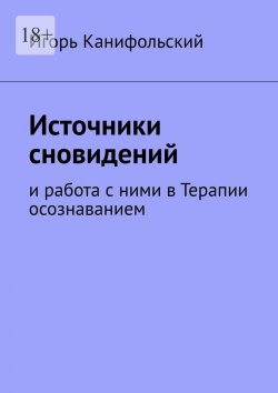 Книга "Источники сновидений. И работа с ними в Терапии осознаванием" – Игорь Канифольский