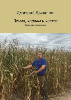 Книга "Земля, коровы и колхоз. Записки председателя" – Дмитрий Дьяконов