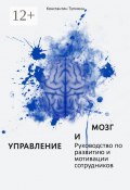 Управление и мозг. Руководство по развитию и мотивации сотрудников. Помощь для руководителей (Константин Тупикин)