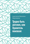 Трудно быть ангелом, или Хранитель поневоле (Анастасия Мартюшева)