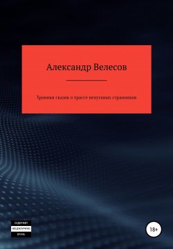 Книга "Хроники сказок о трассе непуганых странников" – Александр Велесов, 2021