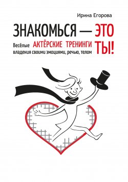 Книга "Знакомься – это ты! Весёлые актёрские тренинги владения своими эмоциями, речью, телом" {Креативная книга} – Ирина Егорова, 2021