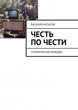 Книга "Честь по чести. Сатирическая комедия" – Василий Антипов