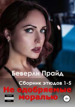 Книга "Не одобряемые моралью. Сборник этюдов 1-5" – Беверли Прайд, 2021