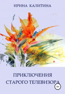 Книга "Приключения старого телевизора" – Ирина Калитина, 2021