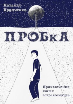 Книга "ПРОБкА. Приключения юных астралоходцев" – Наталья Крупченко