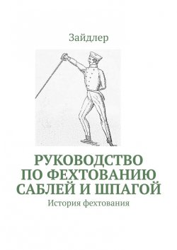 Книга "Руководство по фехтованию саблей и шпагой. История фехтования" – Зайдлер