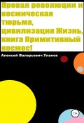 Провал революции и космическая тюрьма, цивилизация Жизнь, книга Примитивный космос! (Алексей Уланов, 2021)