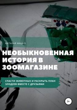 Книга "Необыкновенная история в зоомагазине" – Наталья Мацко, 2021