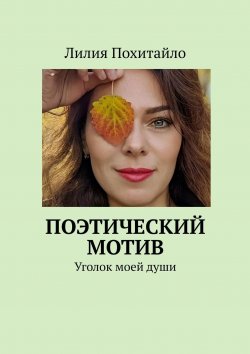 Книга "Поэтический мотив. Уголок моей души" – Лилия Похитайло, Лилия Похитайло