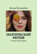 Поэтический мотив. Уголок моей души (Лилия Похитайло, Лилия Похитайло)