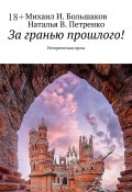 За гранью прошлого! Историческая проза (Михаил Большаков, Наталья Петренко)