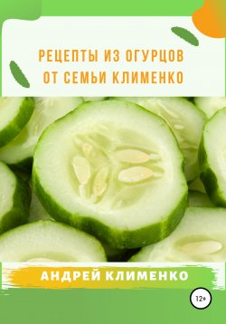 Книга "Рецепты из огурцов от семьи Клименко" – Андрей Клименко, 2021