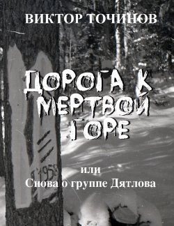Книга "Дорога к Мертвой горе, или Снова о группе Дятлова" – Виктор Точинов, 2021