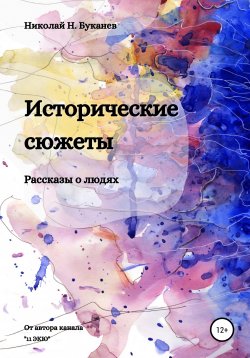 Книга "Исторические сюжеты. Рассказы о людях" – Николай Буканев, 2021