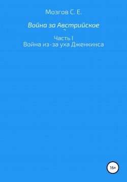 Книга "Война за Австрийское наследство. Часть 1. Война из-за Уха Дженкинса" – Сергей Мозгов, 2021