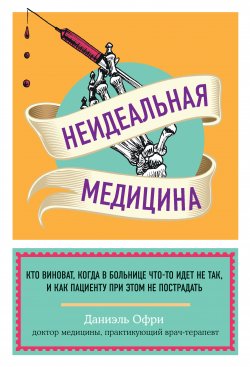 Книга "Неидеальная медицина. Кто виноват, когда в больнице что-то идет не так, и как пациенту при этом не пострадать" {Врач и пациент: как говорить на одном языке} – Даниэль Офри, 2020