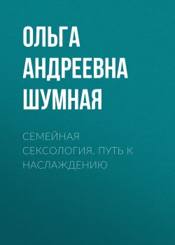 Книга "Семейная сексология. Путь к наслаждению" – Ольга Шумная, 2021