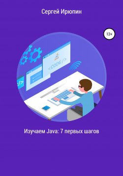 Книга "Изучаем Java: 7 первых шагов" – Сергей Ирюпин, 2020