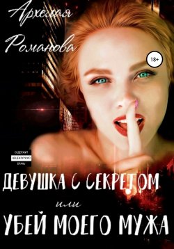 Книга "Девушка с секретом, или Убей моего мужа" – Архелая Романова, 2020