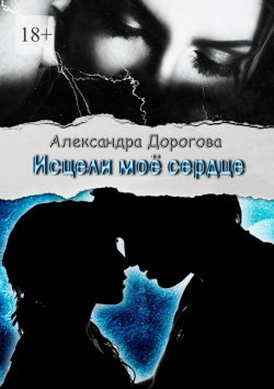 Книга "Исцели моё сердце" – Александра Дорогова