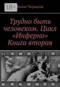 Трудно быть человеком. Цикл «Инферно». Книга вторая (Игнат Черкасов)