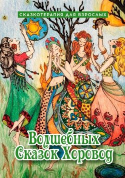 Книга "Волшебных сказок хоровод. Сказкотерапия для взрослых" – Оксана Степанова, Юлия Вексман, Наталья Дударева, Ольга Калачева, Елена Ермак, Екатерина Лазарева, Ирина Серикова, Татьяна Иванютина, Светлана Демьяненко, Алла Гайшун, Надежда Минаева, Марина Шундрикова