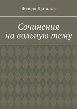 Книга "Сочинения на вольную тему" – Володя Данилов