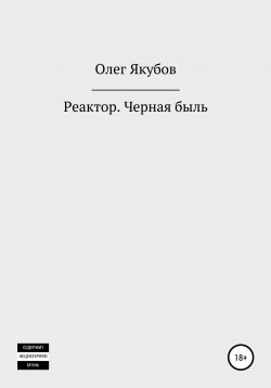 Книга "Реактор. Черная быль" – Олег Якубов, 2021