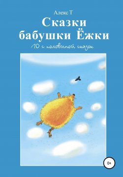 Книга "Сказки Бабушки Ёжки. 10 с половиной Сказок" – Алекс Т., 2020