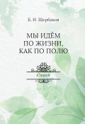 Мы идем по жизни, как по полю (Борис Щербаков, 2021)