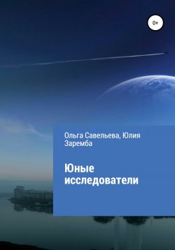 Книга "Юные исследователи" – Ольга Савельева, Юлия Заремба, 2021