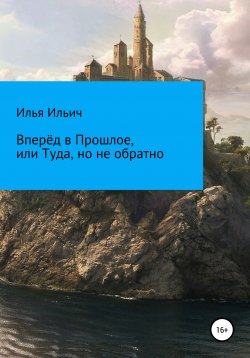 Книга "Вперёд в Прошлое, или Туда, но не обратно" – Илья Ильич, Илья Ильич, 2021