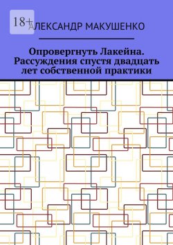 Книга "Опровергнуть Лакейна. Рассуждения спустя двадцать лет собственной практики" – Александр Макушенко