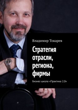 Книга "Стратегия отрасли, региона, фирмы. Бизнес-школа «Практика 2.0»" – Владимир Токарев