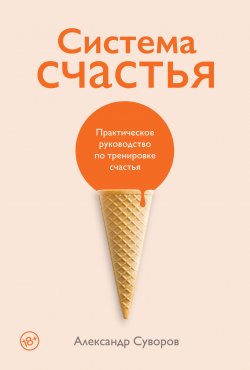 Книга "Система счастья. Практическое руководство по тренировке счастья" – Александр Суворов, 2022