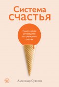 Система счастья. Практическое руководство по тренировке счастья (Александр Суворов, 2022)