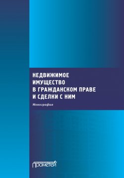 Книга "Недвижимое имущество в гражданском праве и сделки с ним / Коллективная монография" – Коллектив авторов, 2021