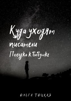 Книга "Куда уходят писатели. Поездка к бабушке" – Ольга Тоцкая