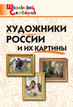 Книга "Художники России и их картины. Начальная школа" {Школьный словарик} – , 2018