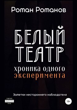 Книга "Белый театр: хроника одного эксперимента. Заметки нестороннего наблюдателя" – Роман Романов, 2021