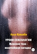 Уроки сексологии. Женское тело – величайшая загадка (Алла Кунлибэ, 2021)