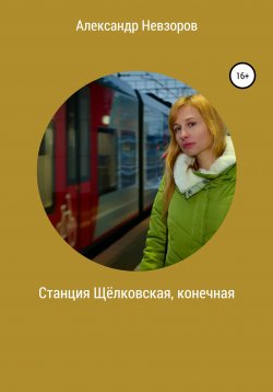 Книга "Станция Щёлковская, конечная" – Александр Невзоров, 2021